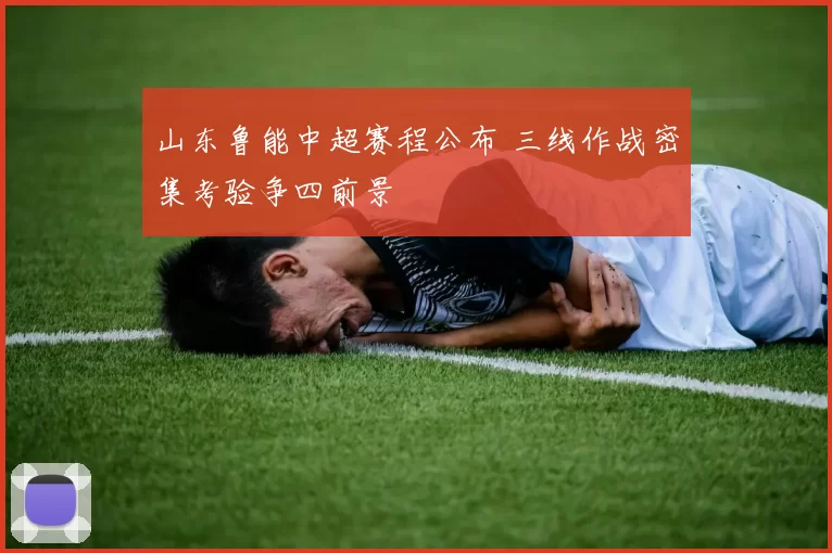山东鲁能中超赛程公布 三线作战密集考验争四前景