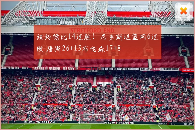 纽约德比14连胜！尼克斯送篮网6连败 唐斯26+15布伦森17+8