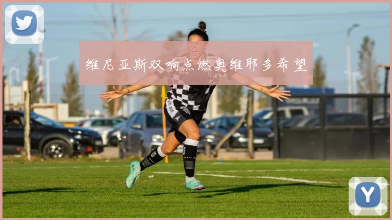 维尼亚斯双响点燃奥维耶多希望