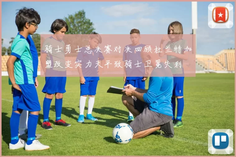 骑士勇士总决赛对决回顾杜兰特加盟改变实力天平致骑士卫冕失利