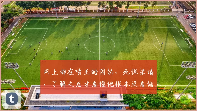 网上都在喷王皓固执，死保梁靖崑，了解之后才看懂他根本没看错人