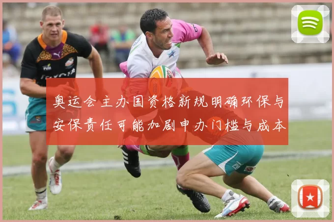 奥运会主办国资格新规明确环保与安保责任可能加剧申办门槛与成本