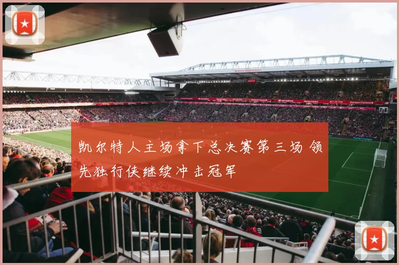 凯尔特人主场拿下总决赛第三场 领先独行侠继续冲击冠军