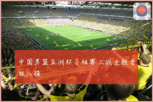 中国男篮亚洲杯小组赛三战全胜晋级八强