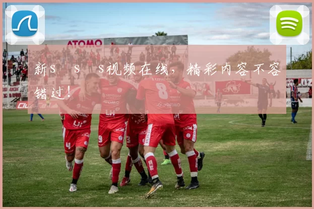 新s s s视频在线，精彩内容不容错过！