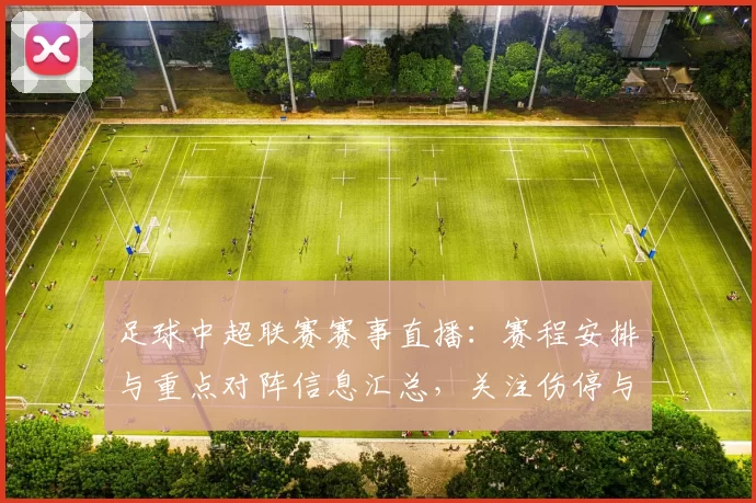 足球中超联赛赛事直播：赛程安排与重点对阵信息汇总，关注伤停与首发变化