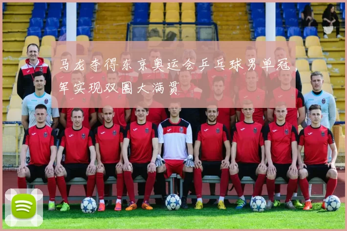 马龙夺得东京奥运会乒乓球男单冠军实现双圈大满贯