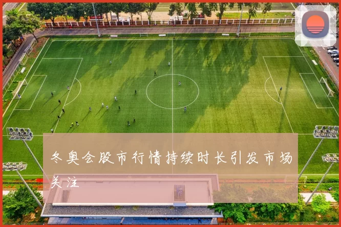 冬奥会股市行情持续时长引发市场关注