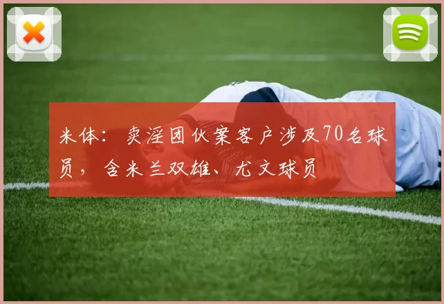 米体：卖淫团伙案客户涉及70名球员，含米兰双雄、尤文球员