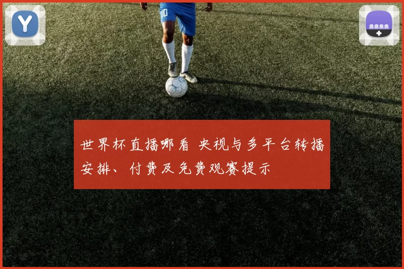 世界杯直播哪看 央视与多平台转播安排、付费及免费观赛提示