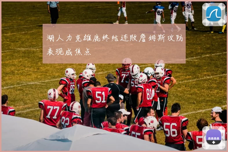 湖人力克雄鹿终结连败詹姆斯攻防表现成焦点