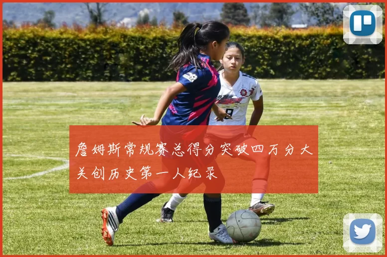 詹姆斯常规赛总得分突破四万分大关创历史第一人纪录