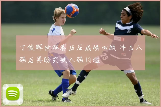 丁俊晖世锦赛历届成绩回顾 冲击八强后再盼突破八强门槛