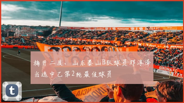 梅开二度，山东泰山B队球员邓淳泽当选中乙第2轮最佳球员