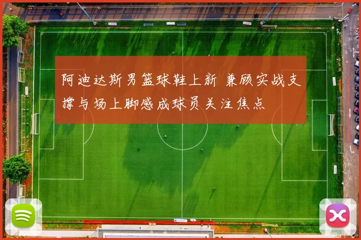 阿迪达斯男篮球鞋上新 兼顾实战支撑与场上脚感成球员关注焦点