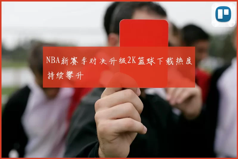 NBA新赛季对决升级2K篮球下载热度持续攀升