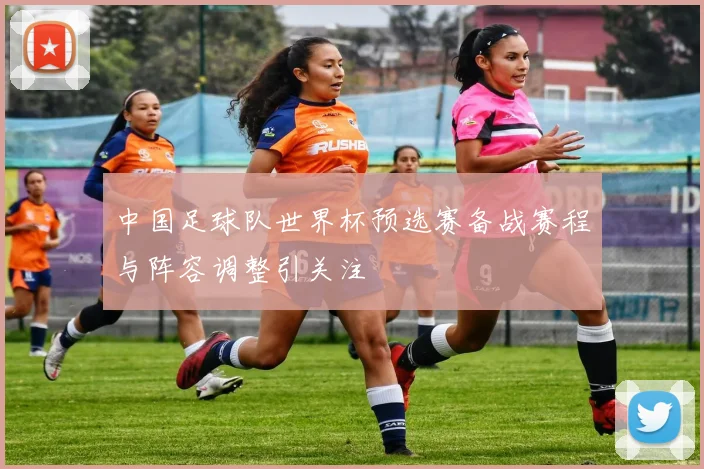 中国足球队世界杯预选赛备战赛程与阵容调整引关注