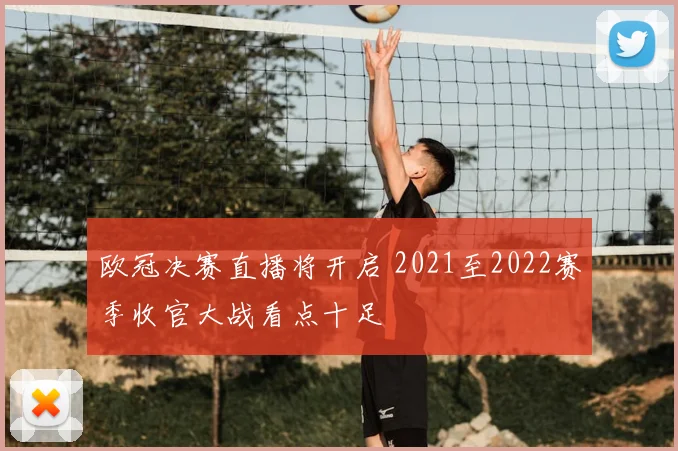 欧冠决赛直播将开启 2021至2022赛季收官大战看点十足