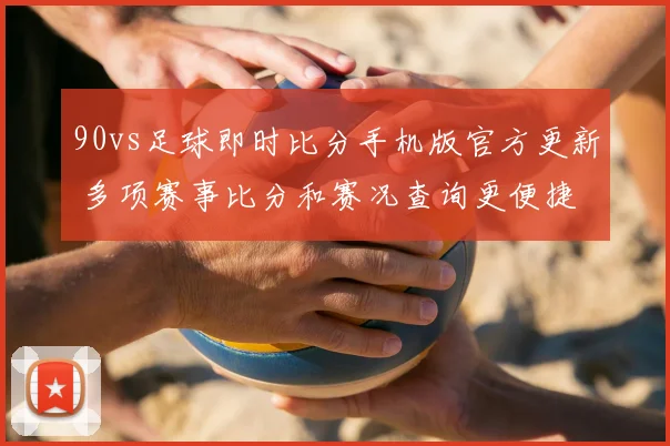 90vs足球即时比分手机版官方更新 多项赛事比分和赛况查询更便捷