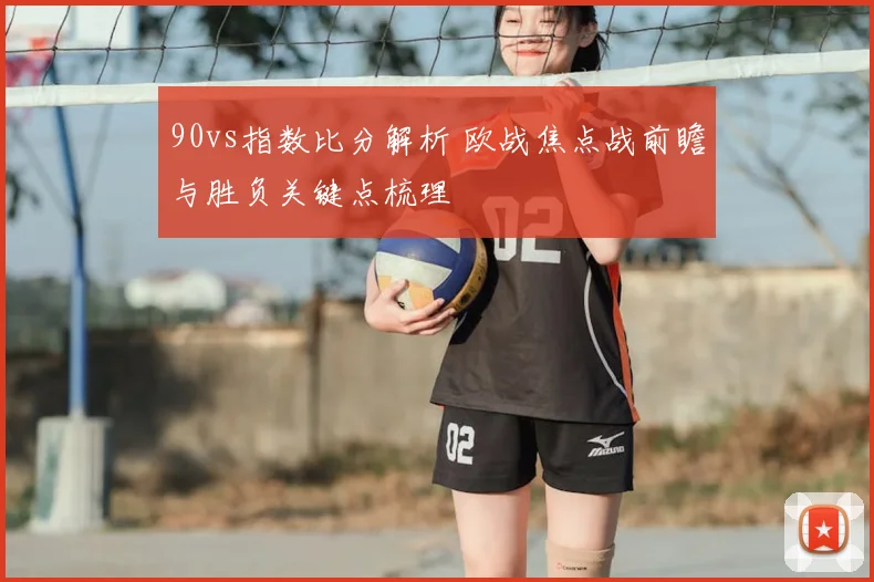 90vs指数比分解析 欧战焦点战前瞻与胜负关键点梳理