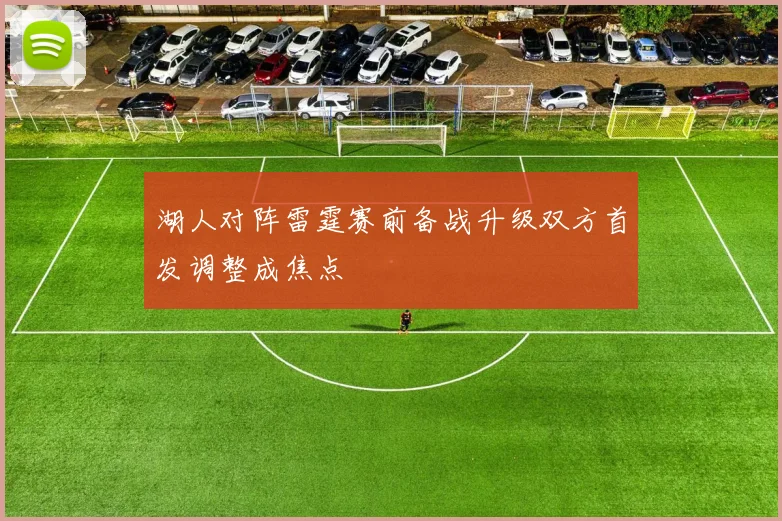 湖人对阵雷霆赛前备战升级双方首发调整成焦点