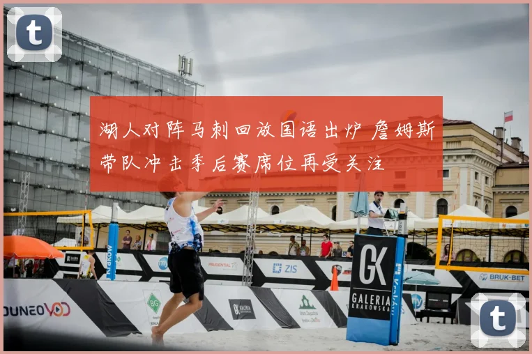 湖人对阵马刺回放国语出炉 詹姆斯带队冲击季后赛席位再受关注