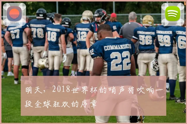 明天，2018世界杯的哨声将吹响一段全球狂欢的序章