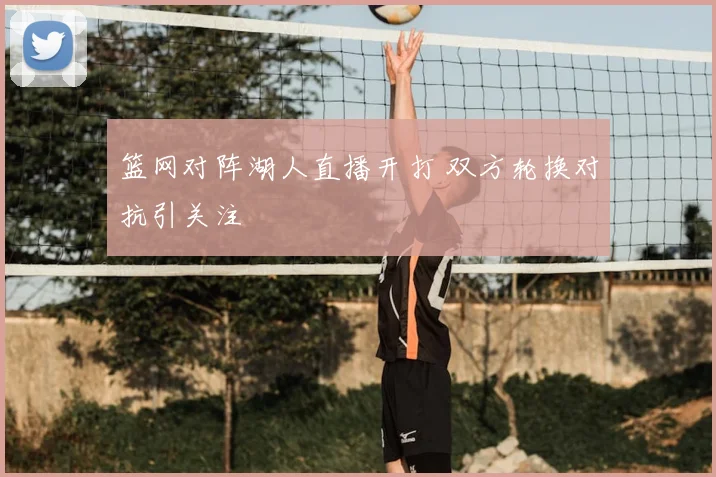 篮网对阵湖人直播开打 双方轮换对抗引关注