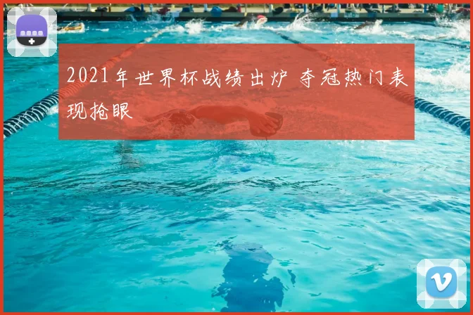 2021年世界杯战绩出炉 夺冠热门表现抢眼