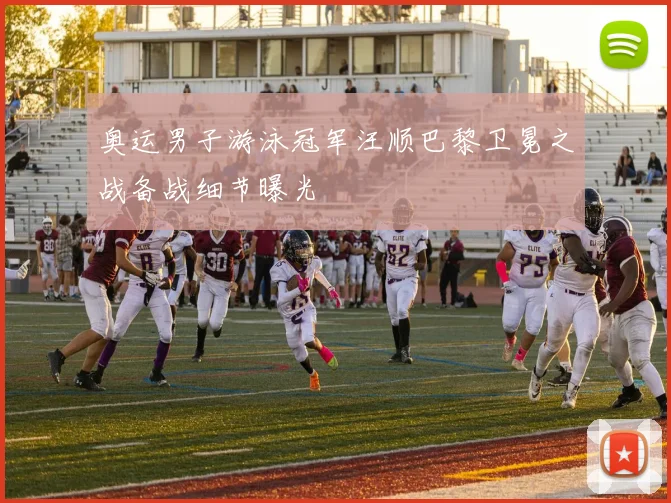 奥运男子游泳冠军汪顺巴黎卫冕之战备战细节曝光