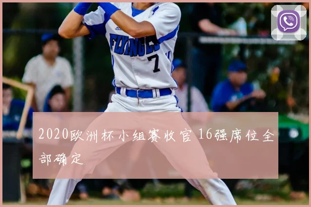 2020欧洲杯小组赛收官 16强席位全部确定