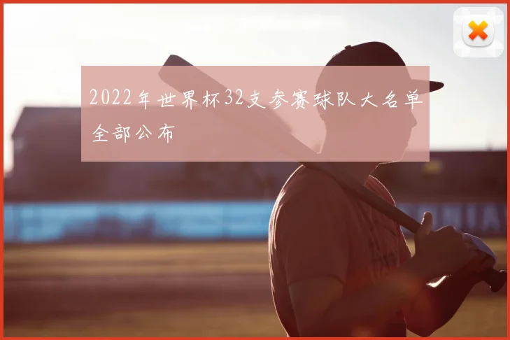 2022年世界杯32支参赛球队大名单全部公布