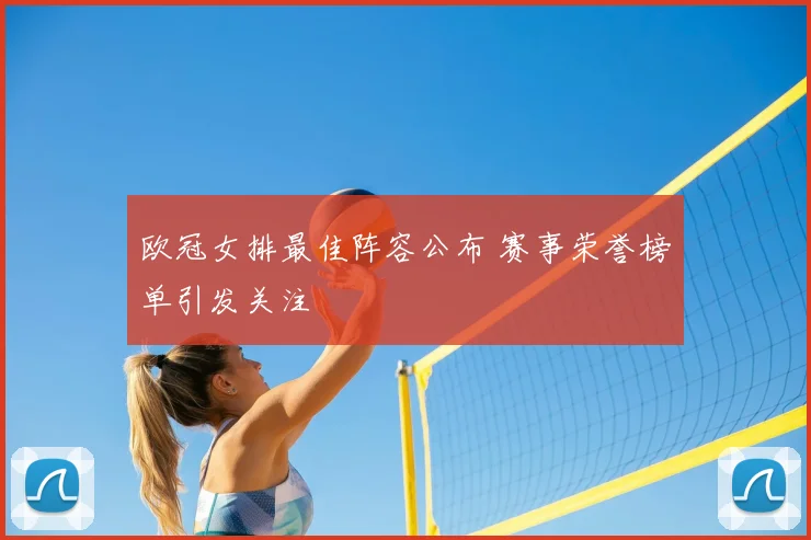欧冠女排最佳阵容公布 赛事荣誉榜单引发关注