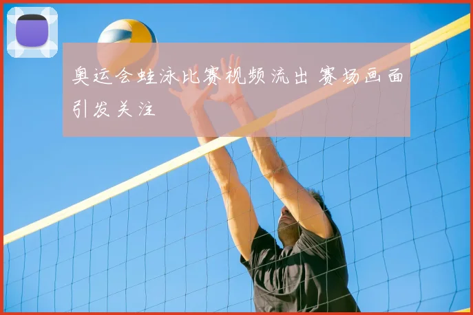 奥运会蛙泳比赛视频流出 赛场画面引发关注