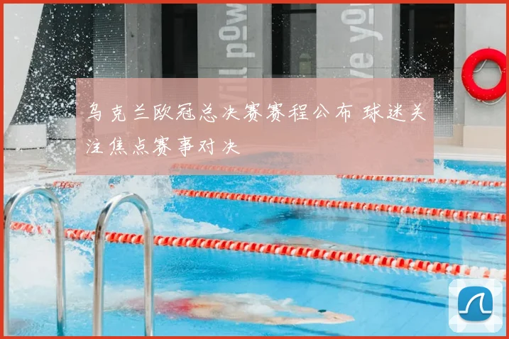 乌克兰欧冠总决赛赛程公布 球迷关注焦点赛事对决