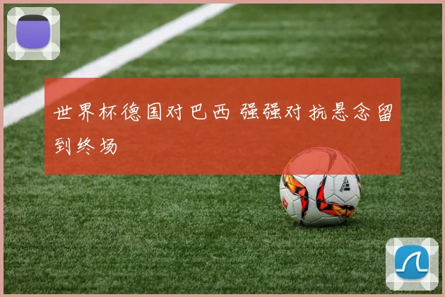 世界杯德国对巴西 强强对抗悬念留到终场