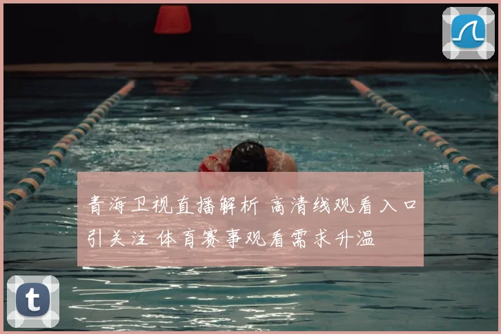 青海卫视直播解析 高清线观看入口引关注 体育赛事观看需求升温