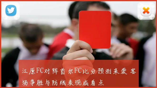 江原FC对阵首尔FC比分预测来袭 客场争胜与防线表现成看点