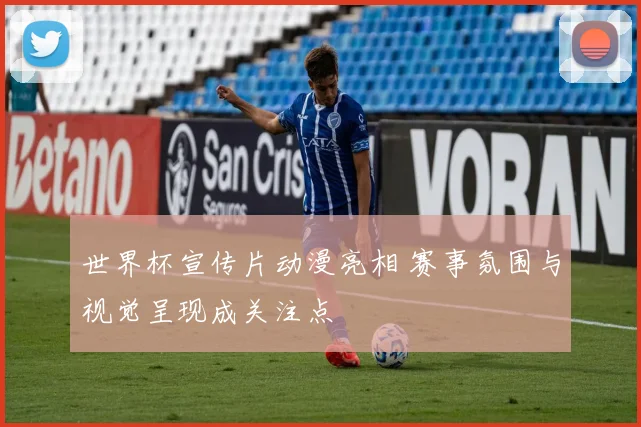 世界杯宣传片动漫亮相 赛事氛围与视觉呈现成关注点