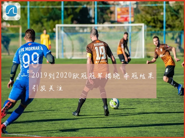 2019到2020欧冠冠军揭晓 夺冠结果引发关注
