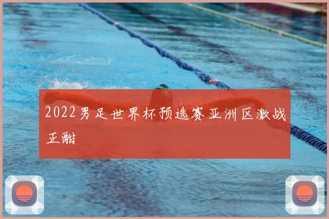 2022男足世界杯预选赛亚洲区激战正酣