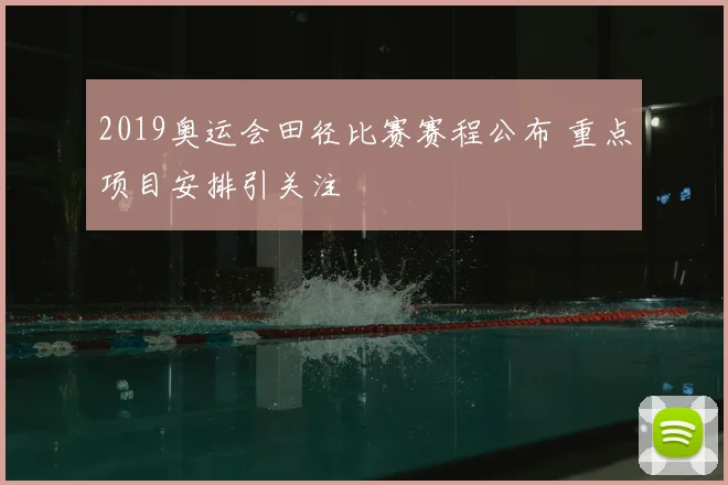 2019奥运会田径比赛赛程公布 重点项目安排引关注