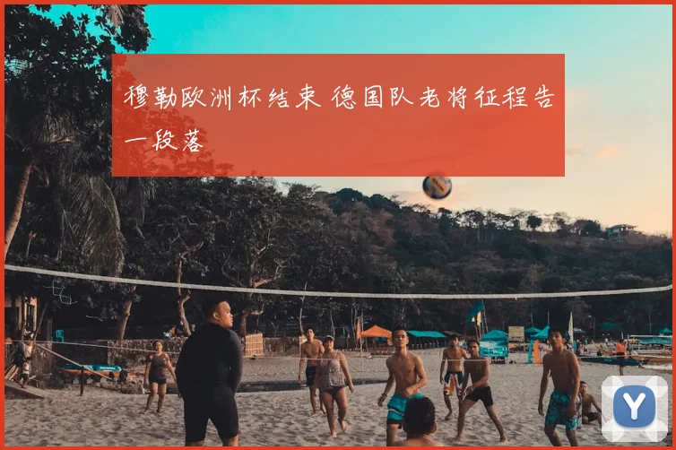 穆勒欧洲杯结束 德国队老将征程告一段落