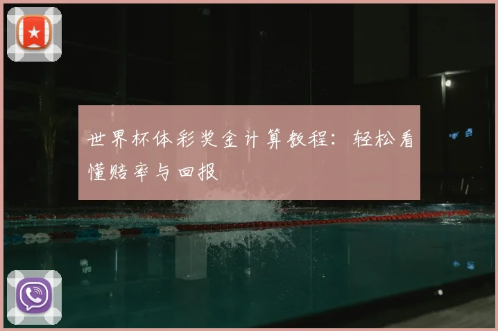 世界杯体彩奖金计算教程：轻松看懂赔率与回报