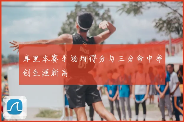 库里本赛季场均得分与三分命中率创生涯新高