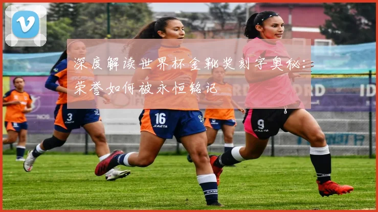 深度解读世界杯金靴奖刻字奥秘：荣誉如何被永恒铭记