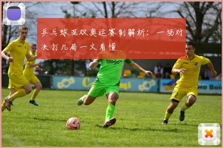 乒乓球混双奥运赛制解析：一场对决打几局一文看懂