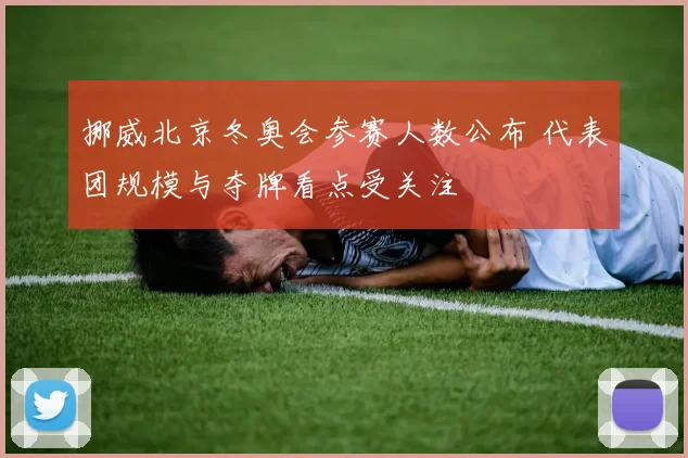 挪威北京冬奥会参赛人数公布 代表团规模与夺牌看点受关注