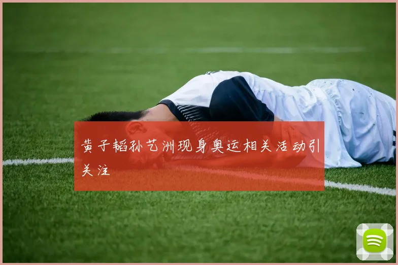 黄子韬孙艺洲现身奥运相关活动引关注