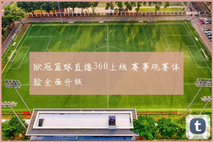 欧冠篮球直播360上线 赛事观赛体验全面升级